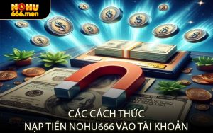 Các Cách Thức Nạp Tiền NOHU666 Vào Tài Khoản