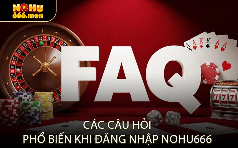 Các Câu Hỏi Phổ Biến Khi Đăng Nhập NOHU666