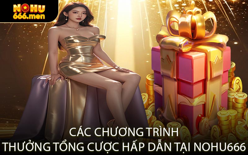 Các Chương Trình Thưởng Tổng Cược Hấp Dẫn Tại NOHU666