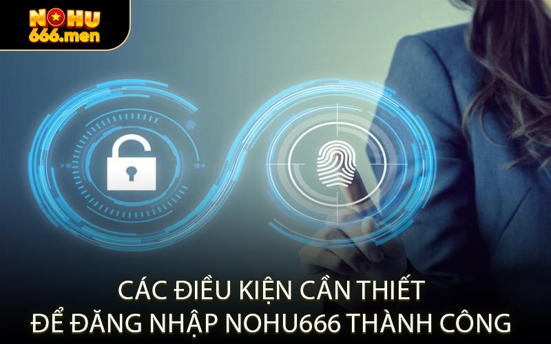 Các Điều Kiện Cần Thiết Để Đăng Nhập NOHU666 Thành Công