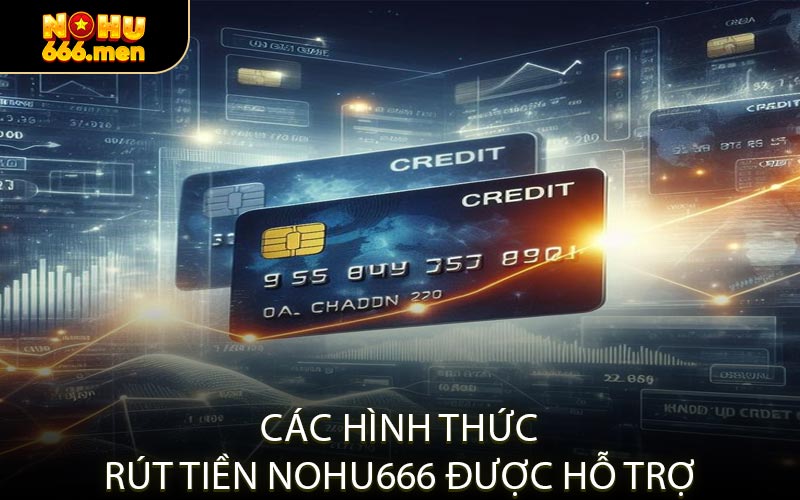 Các Hình Thức Rút Tiền NOHU666 Được Hỗ Trợ