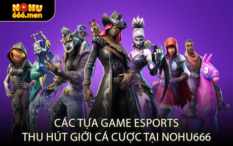Các Tựa Game Esports Thu Hút Giới Cá Cược Tại NOHU666