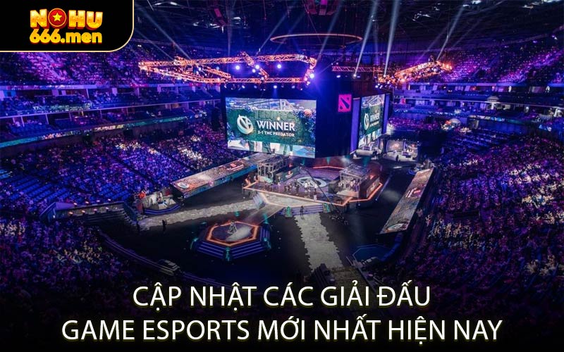 Cập Nhật Các Giải Đấu Game Esports Mới Nhất Hiện Nay