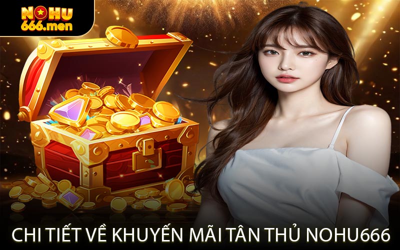 Chi Tiết Về Khuyến Mãi Tân Thủ NOHU666