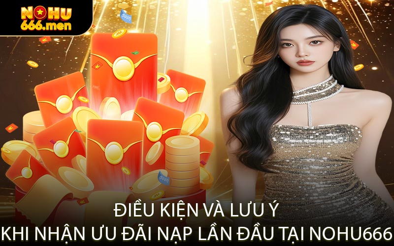 Điều Kiện và Lưu Ý Khi Nhận Ưu Đãi Nạp Lần Đầu Tại NOHU666