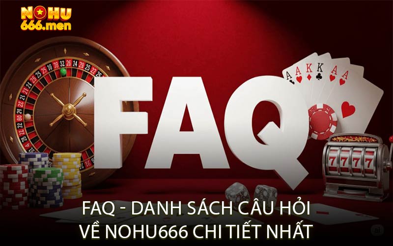 FAQ - Danh sách câu hỏi về NOHU666 chi tiết nhất