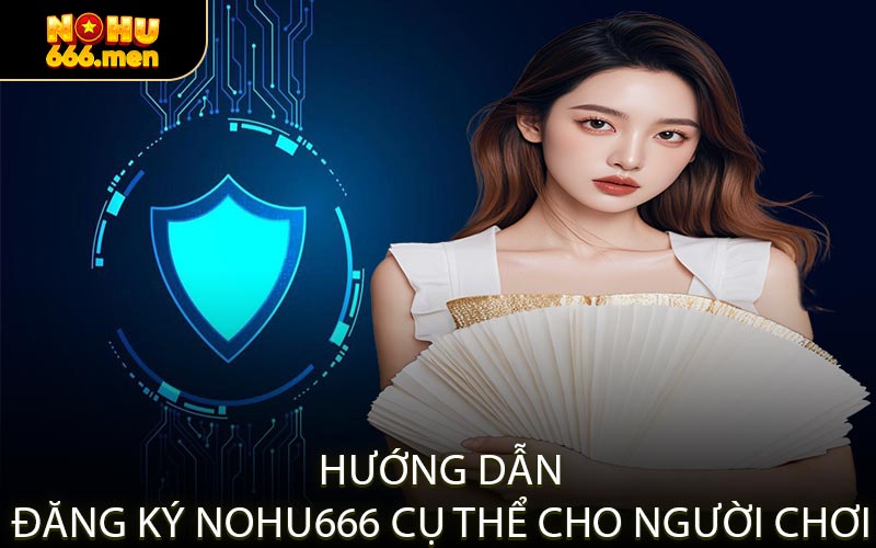 Hướng Dẫn Đăng Ký NOHU666 Cụ Thể Cho Người Chơi
