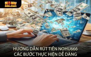 Hướng Dẫn Rút Tiền NOHU666 Các Bước Thực Hiện Dễ Dàng