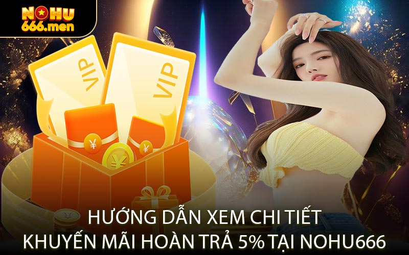 Hướng Dẫn Xem Chi Tiết Khuyến Mãi Hoàn Trả 5% Tại NOHU666