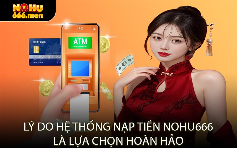 Lý Do Hệ Thống Nạp Tiền NOHU666 Là Lựa Chọn Hoàn Hảo