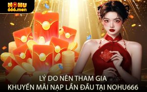 Lý Do Nên Tham Gia Khuyến Mãi Nạp Lần Đầu Tại NOHU666