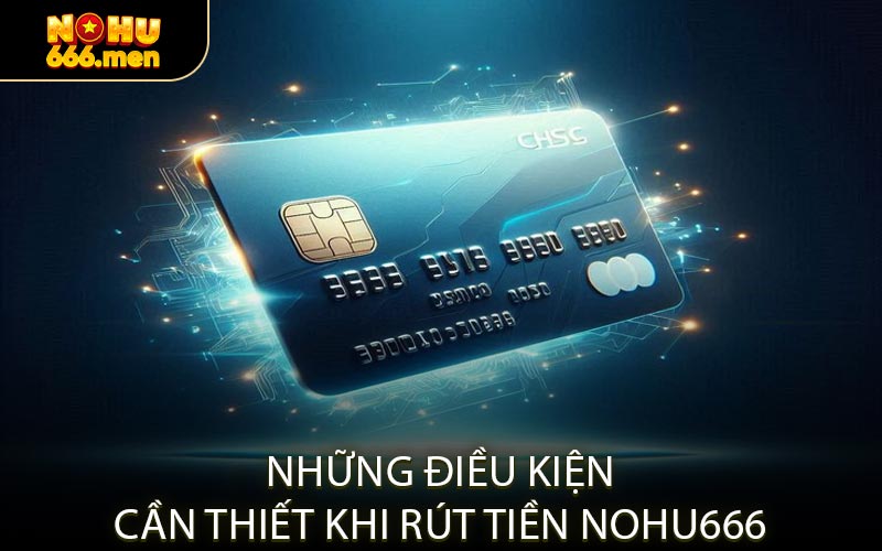 Những Điều Kiện Cần Thiết Khi Rút Tiền NOHU666
