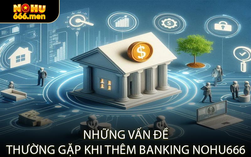 Những Vấn Đề Thường Gặp Khi Thêm Banking NOHU666