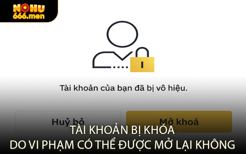 Tài khoản bị khóa do vi phạm có thể được mở lại không