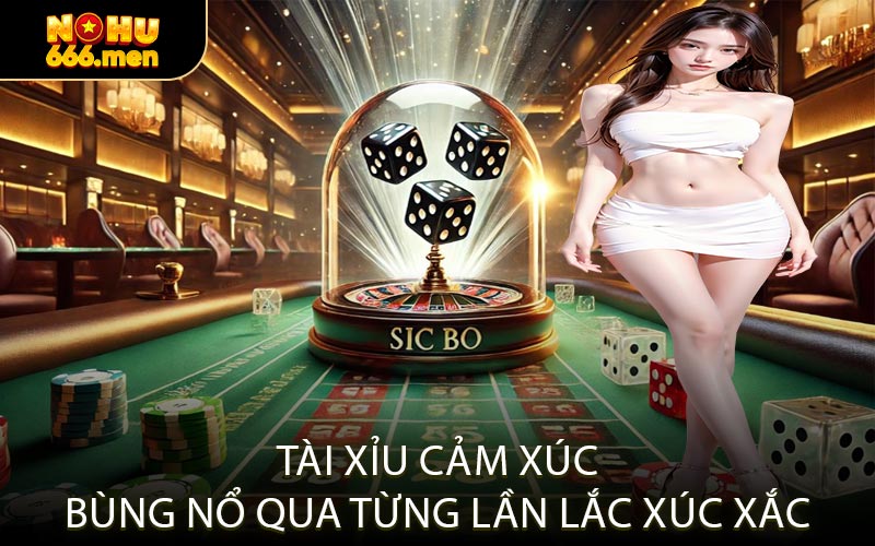 Tài Xỉu cảm xúc bùng nổ qua từng lần lắc xúc xắc