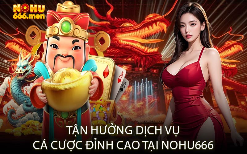 Tận hưởng dịch vụ cá cược đỉnh cao tại NOHU666