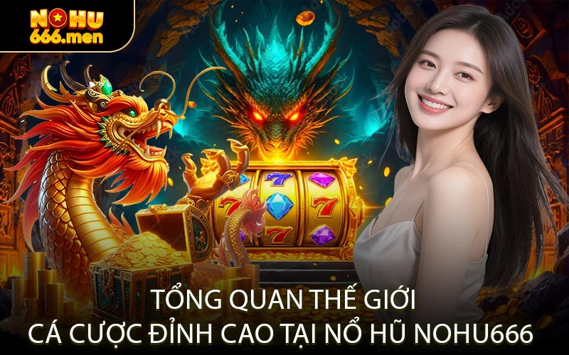 Tổng Quan Thế Giới Cá Cược Đỉnh Cao Tại Nổ Hũ NOHU666