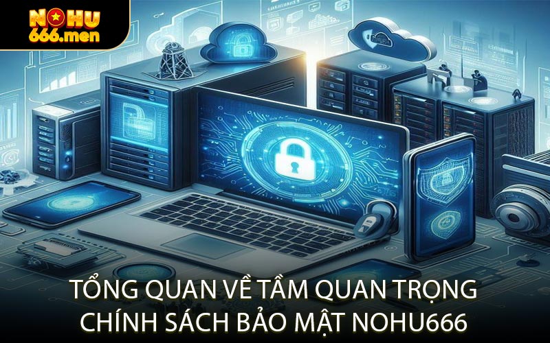 Tổng Quan Về Tầm Quan Trọng Chính Sách Bảo Mật NOHU666