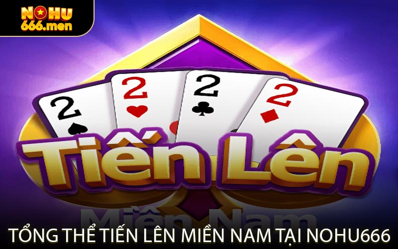 Tổng Thể Tiến Lên Miền Nam Tại NOHU666