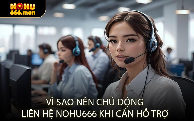 Vì Sao Nên Chủ Động Liên Hệ NOHU666 Khi Cần Hỗ Trợ