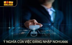 Ý Nghĩa Của Việc Đăng Nhập NOHU666